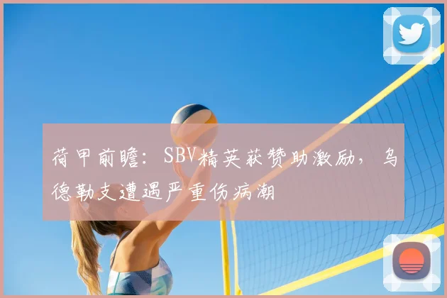 荷甲前瞻：SBV精英获赞助激励，乌德勒支遭遇严重伤病潮