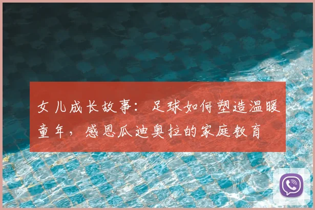 女儿成长故事:足球如何塑造温暖童年,感恩瓜迪奥拉的家庭教育