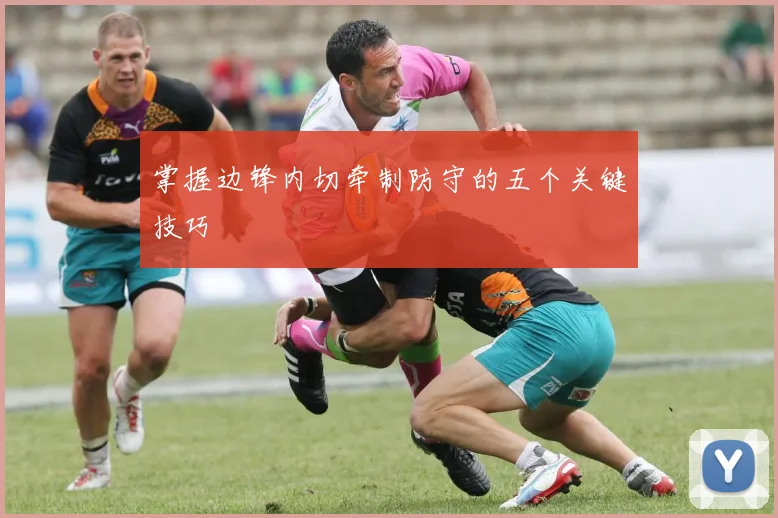 掌握边锋内切牵制防守的五个关键技巧