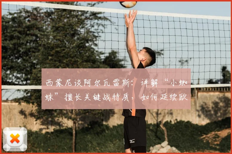 西蒙尼谈阿尔瓦雷斯：详解“小蜘蛛”擅长关键战特质，如何延续欧冠首回合下半场火热状态