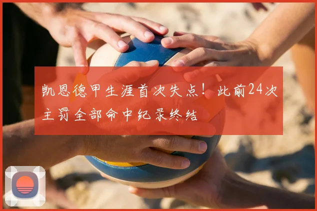 凯恩德甲生涯首次失点！此前24次主罚全部命中纪录终结