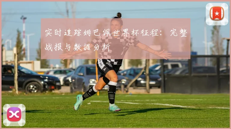 实时追踪姆巴佩世界杯征程:完整战报与数据分析