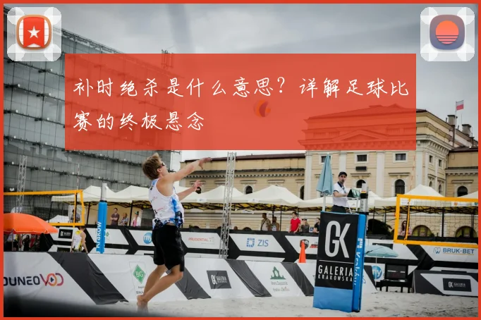 补时绝杀是什么意思?详解足球比赛的终极悬念