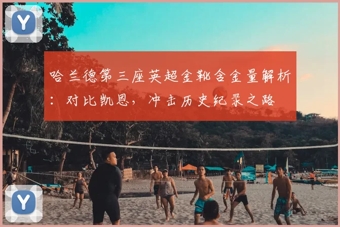 哈兰德第三座英超金靴含金量解析：对比凯恩，冲击历史纪录之路