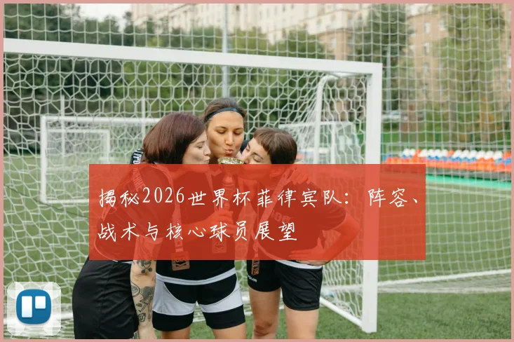 揭秘2026世界杯菲律宾队：阵容、战术与核心球员展望