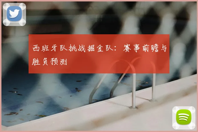 西班牙队挑战掘金队:赛事前瞻与胜负预测