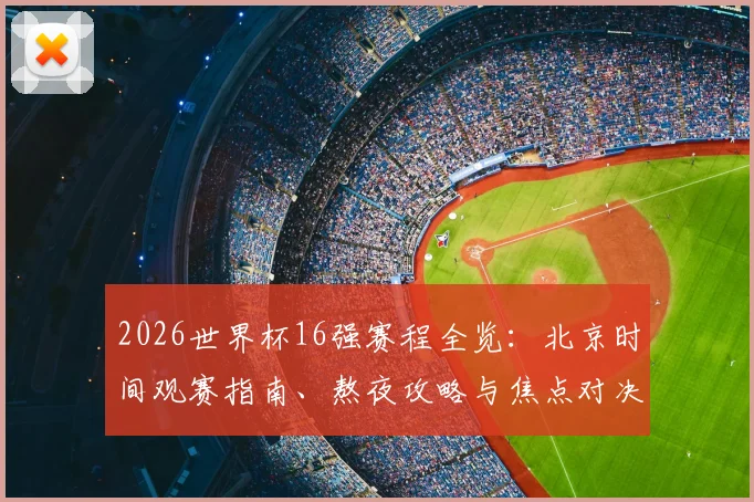 2026世界杯16强赛程全览：北京时间观赛指南、熬夜攻略与焦点对决前瞻